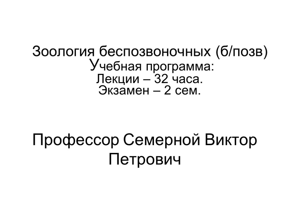 Зоология беспозвоночных (б/позв) Учебная программа: Лекции – 32 часа. Экзамен – 2 сем. Профессор